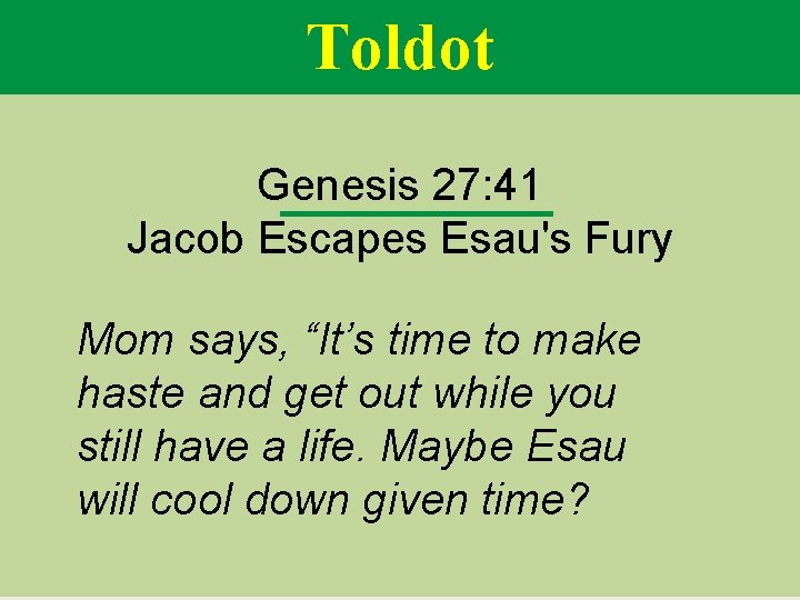 Toldot Genesis 27: 41 Jacob Escapes Esau's Fury Mom says, “It’s time to make