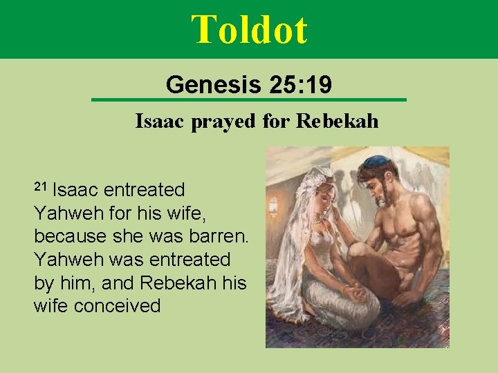 Toldot Genesis 25: 19 Isaac prayed for Rebekah 21 Isaac entreated Yahweh for his