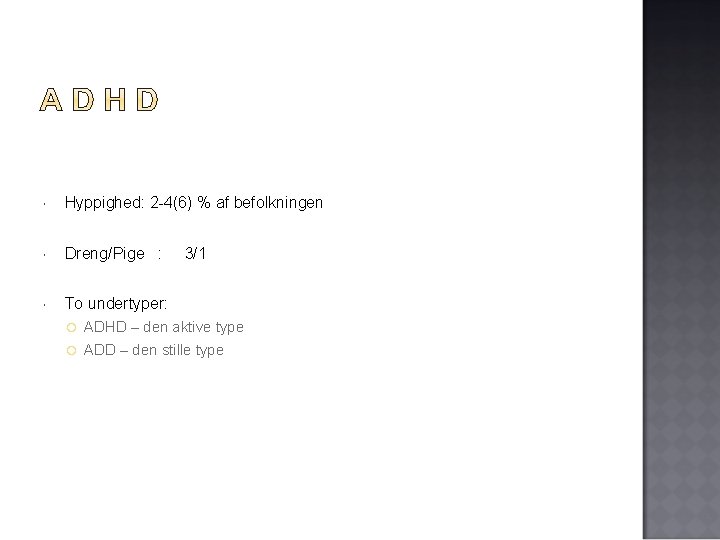  Hyppighed: 2 -4(6) % af befolkningen Dreng/Pige : To undertyper: 3/1 ADHD –