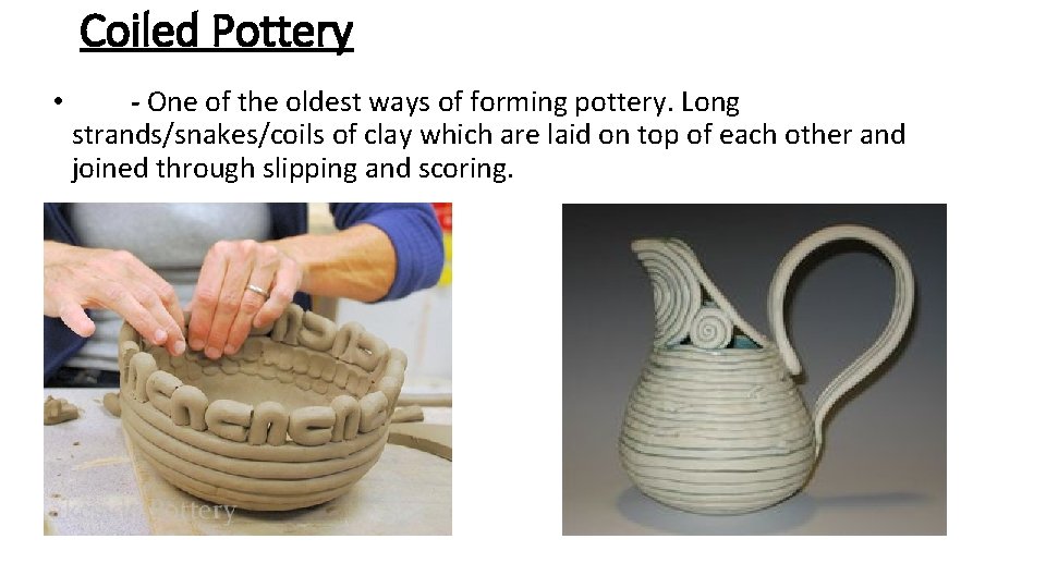 Coiled Pottery • - One of the oldest ways of forming pottery. Long strands/snakes/coils