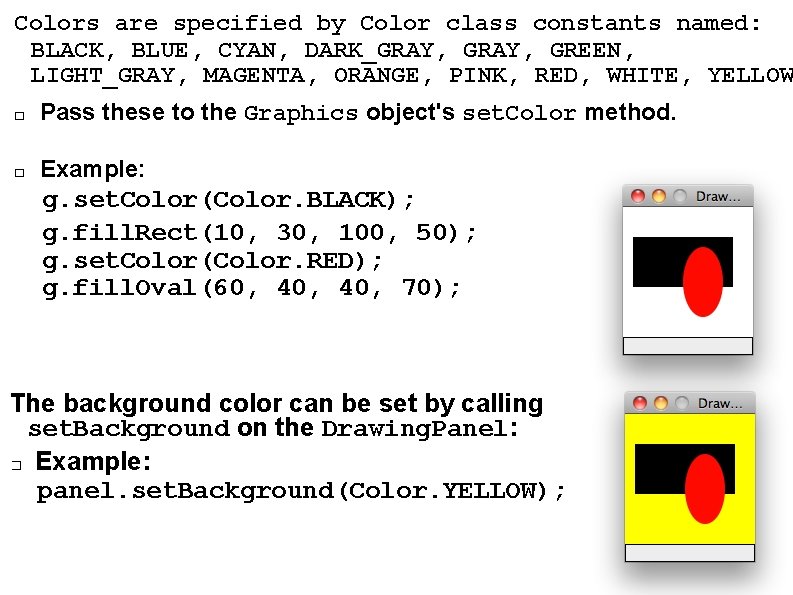 Colors are specified by Color class constants named: BLACK, BLUE, CYAN, DARK_GRAY, GREEN, LIGHT_GRAY, Colors are specified by Color class constants named: BLACK, BLUE, CYAN, DARK_GRAY, GREEN, LIGHT_GRAY,