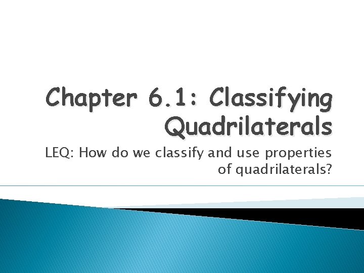 Chapter 6. 1: Classifying Quadrilaterals LEQ: How do we classify and use properties of