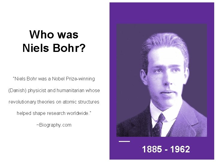 Who was Niels Bohr? “Niels Bohr was a Nobel Prize-winning (Danish) physicist and humanitarian