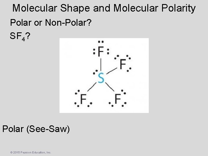 Molecular Shape and Molecular Polarity Polar or Non-Polar? SF 4? Polar (See-Saw) © 2015