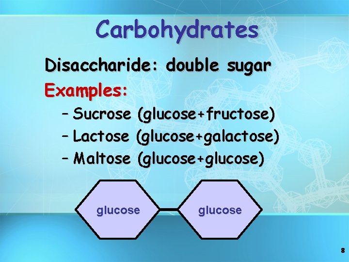 Carbohydrates Disaccharide: double sugar Examples: – Sucrose (glucose+fructose) – Lactose (glucose+galactose) – Maltose (glucose+glucose)