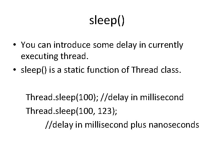 sleep() • You can introduce some delay in currently executing thread. • sleep() is