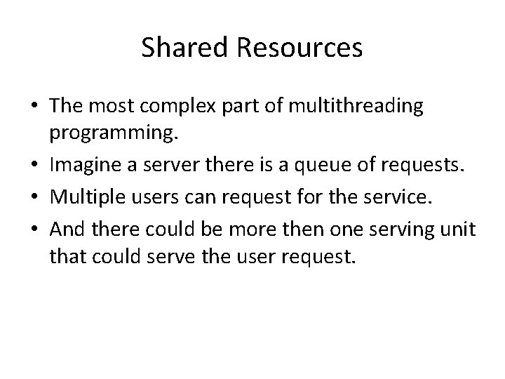 Shared Resources • The most complex part of multithreading programming. • Imagine a server