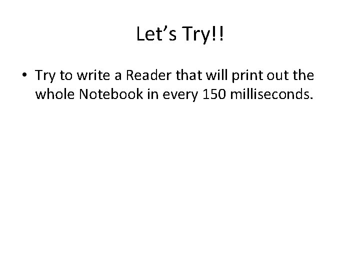 Let’s Try!! • Try to write a Reader that will print out the whole