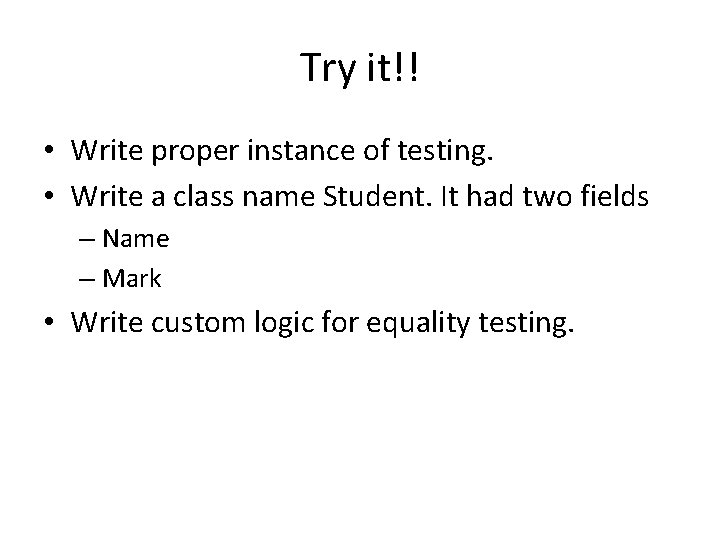 Try it!! • Write proper instance of testing. • Write a class name Student.