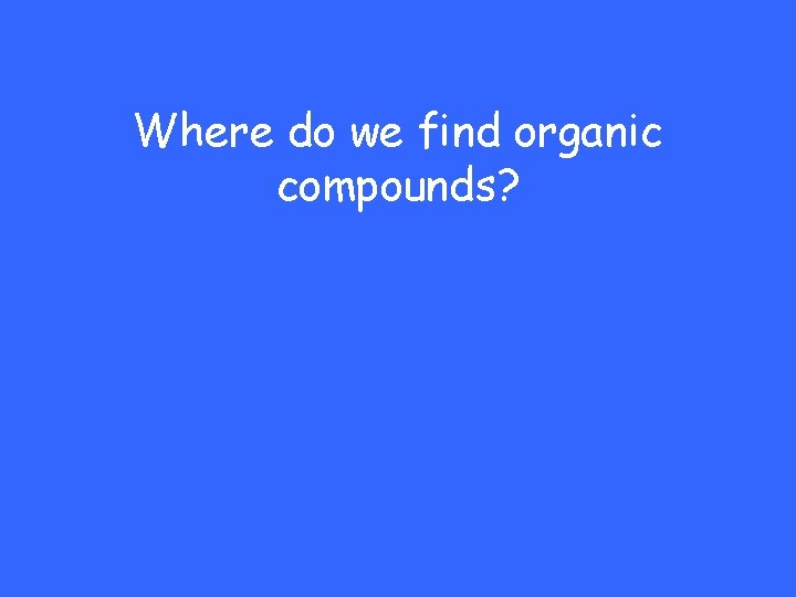 Where do we find organic compounds? 
