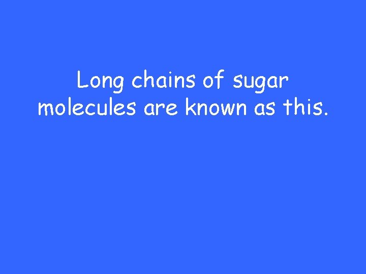 Long chains of sugar molecules are known as this. 