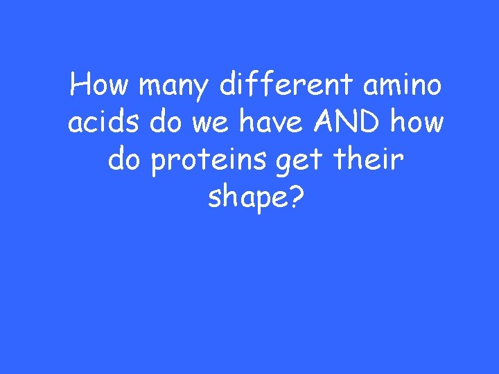 How many different amino acids do we have AND how do proteins get their