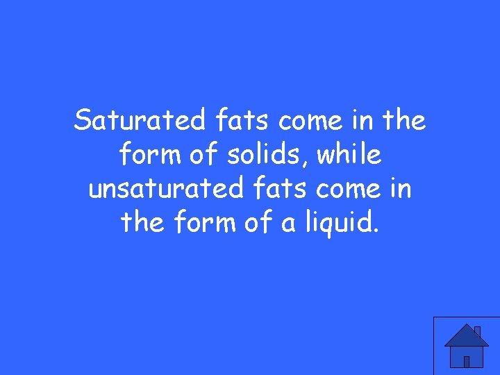 Saturated fats come in the form of solids, while unsaturated fats come in the