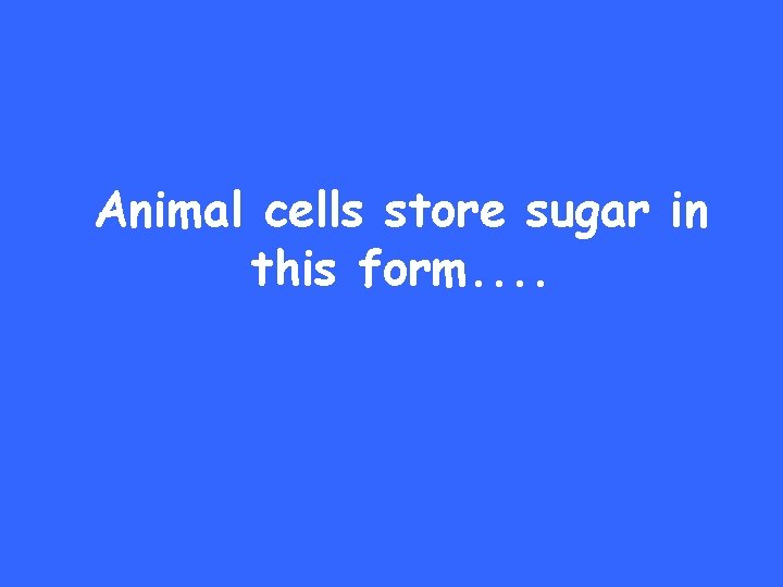 Animal cells store sugar in this form. . 