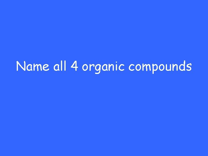 Name all 4 organic compounds 
