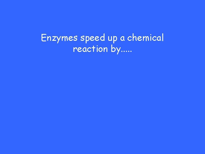 Enzymes speed up a chemical reaction by. . . 