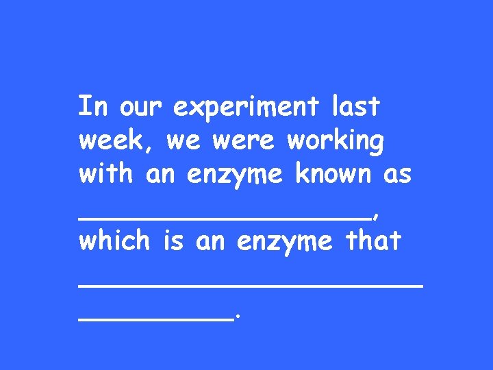 In our experiment last week, we were working with an enzyme known as _________,