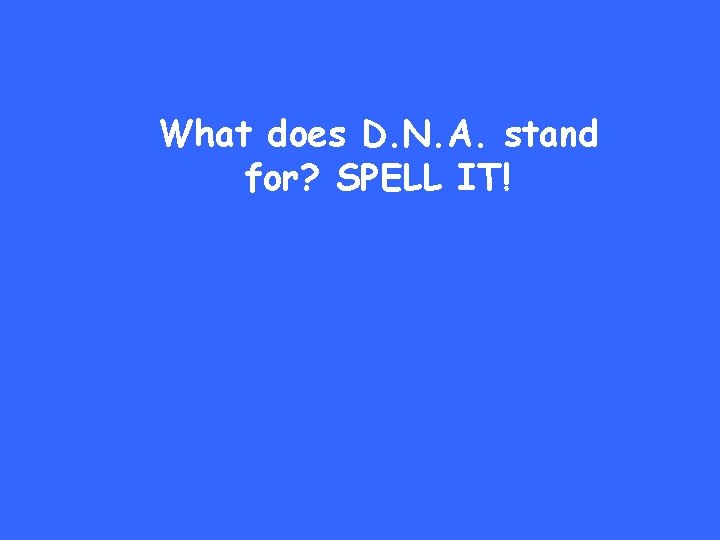 What does D. N. A. stand for? SPELL IT! 