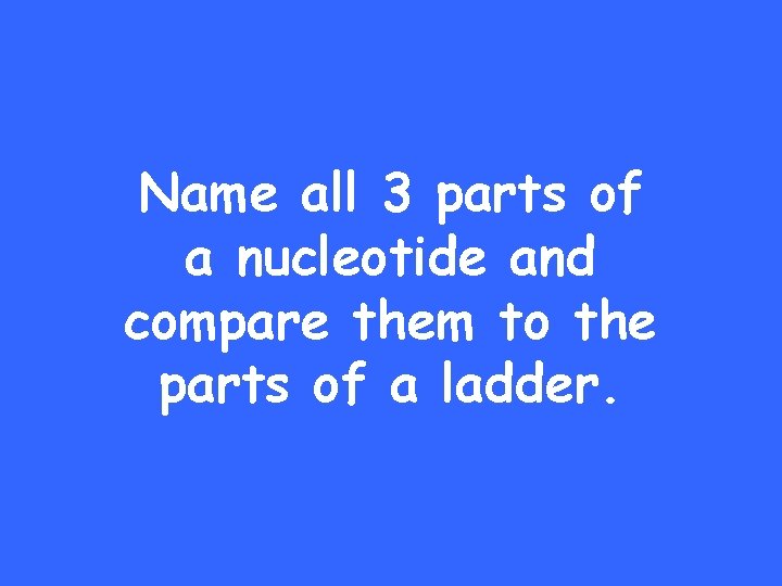 Name all 3 parts of a nucleotide and compare them to the parts of