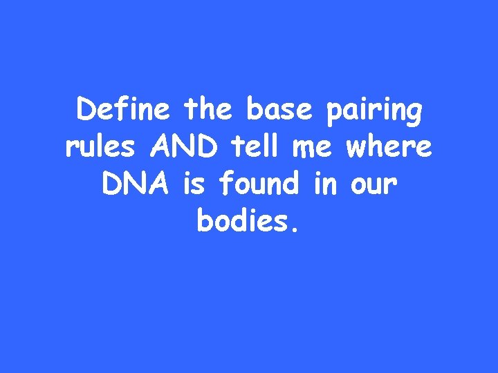 Define the base pairing rules AND tell me where DNA is found in our