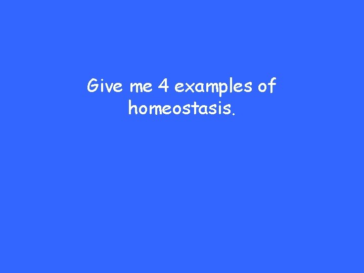 Give me 4 examples of homeostasis. 