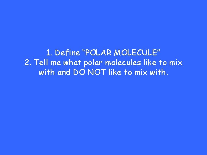 1. Define “POLAR MOLECULE” 2. Tell me what polar molecules like to mix with