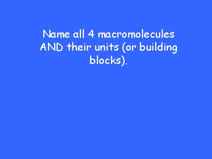 Name all 4 macromolecules AND their units (or building blocks). 