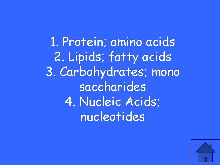 1. Protein; amino acids 2. Lipids; fatty acids 3. Carbohydrates; mono saccharides 4. Nucleic