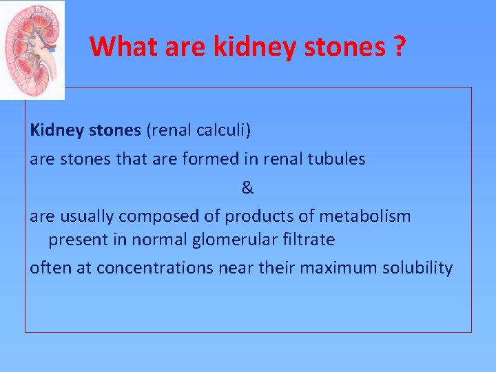 What are kidney stones ? Kidney stones (renal calculi) are stones that are formed