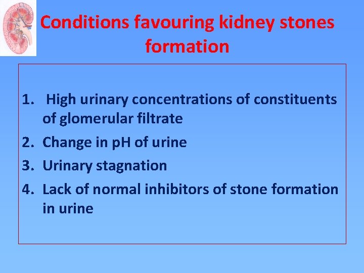 Conditions favouring kidney stones formation 1. High urinary concentrations of constituents of glomerular filtrate