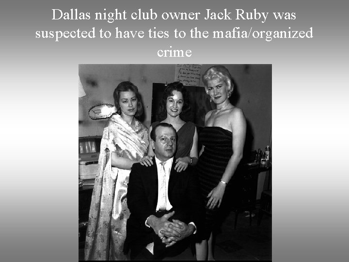 Dallas night club owner Jack Ruby was suspected to have ties to the mafia/organized