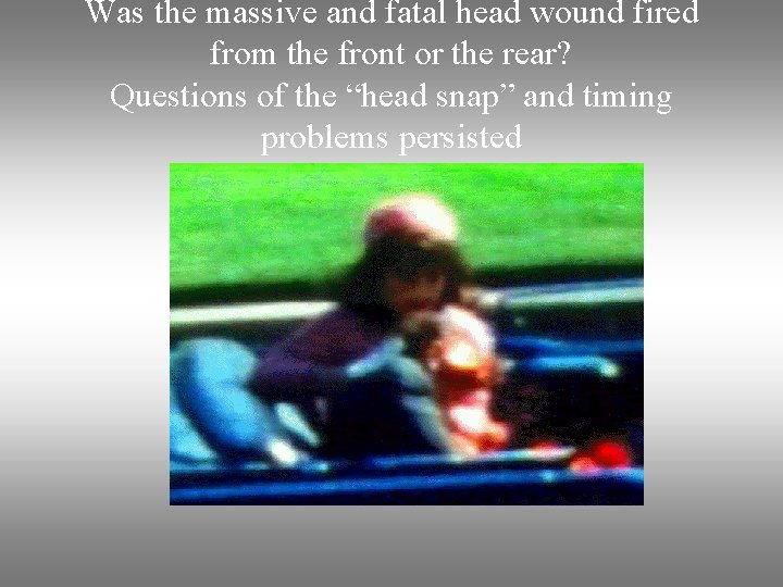 Was the massive and fatal head wound fired from the front or the rear?