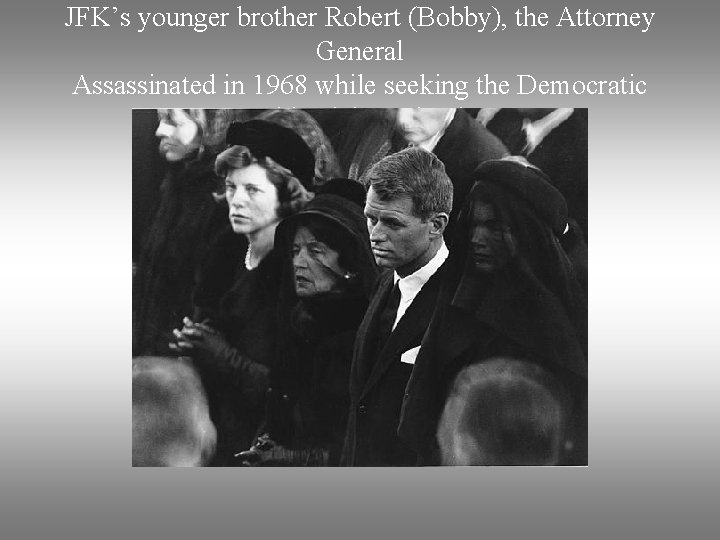 JFK’s younger brother Robert (Bobby), the Attorney General Assassinated in 1968 while seeking the