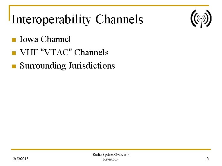 Interoperability Channels n n n Iowa Channel VHF “VTAC” Channels Surrounding Jurisdictions 2/22/2013 Radio