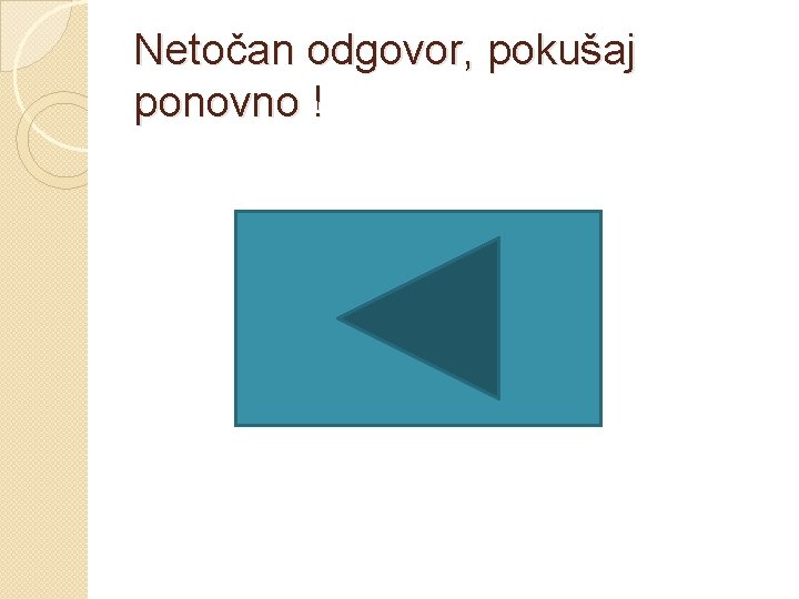 Netočan odgovor, pokušaj ponovno ! 