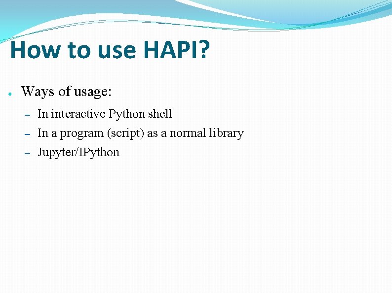 How to use HAPI? ● Ways of usage: – In interactive Python shell –