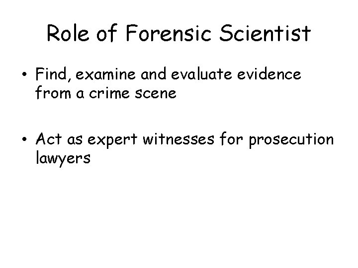 Role of Forensic Scientist • Find, examine and evaluate evidence from a crime scene