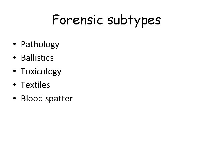 Forensic subtypes • • • Pathology Ballistics Toxicology Textiles Blood spatter 