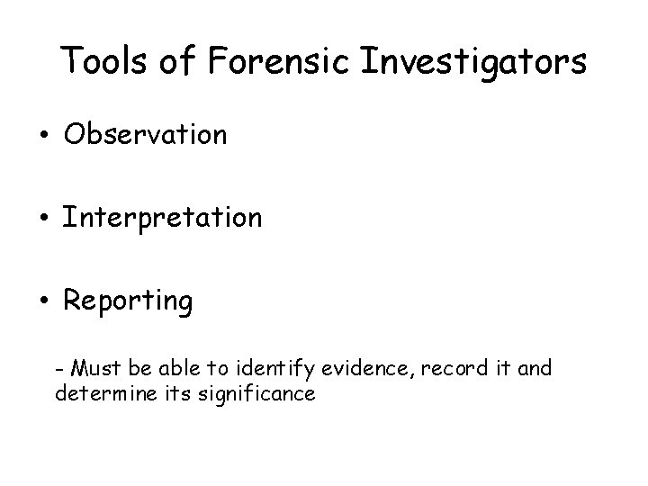 Tools of Forensic Investigators • Observation • Interpretation • Reporting - Must be able