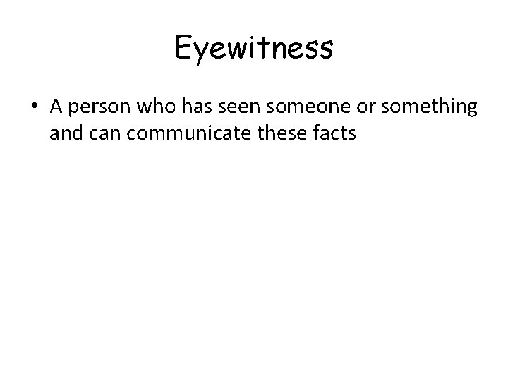 Eyewitness • A person who has seen someone or something and can communicate these