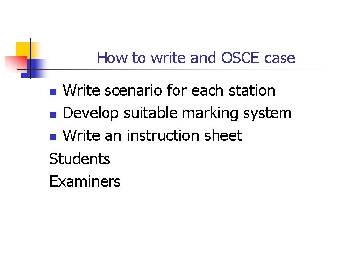 How to write and OSCE case Write scenario for each station n Develop suitable