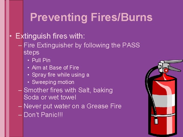 Preventing Fires/Burns • Extinguish fires with: – Fire Extinguisher by following the PASS steps