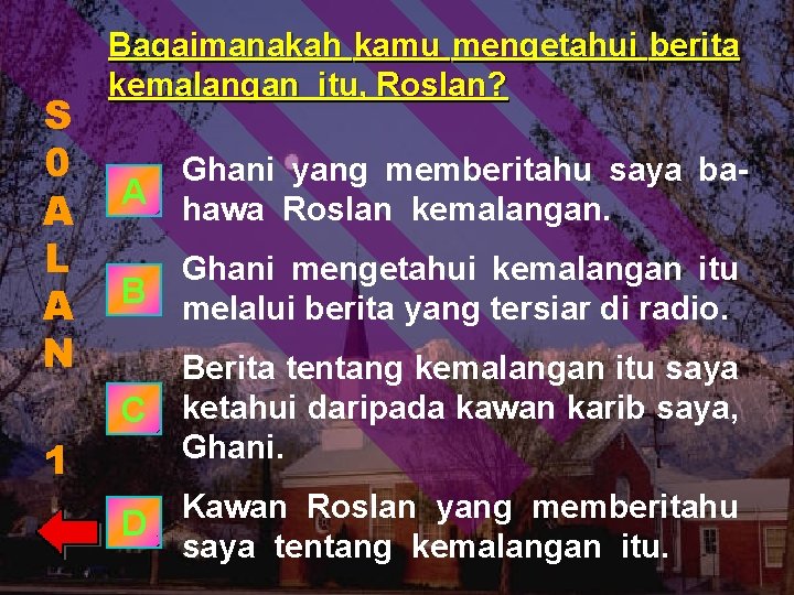 S 0 A L A N Bagaimanakah kamu mengetahui berita kemalangan itu, Roslan? A