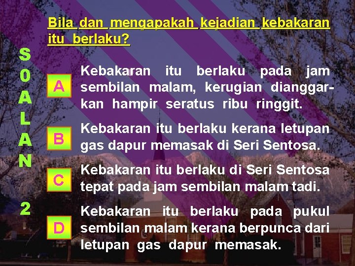 S 0 A L A N 2 Bila dan mengapakah kejadian kebakaran itu berlaku?