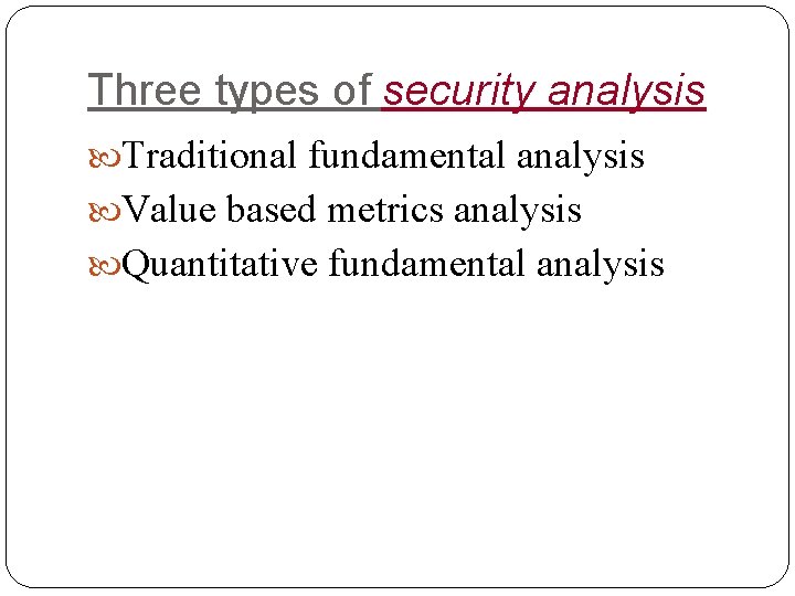 Three types of security analysis Traditional fundamental analysis Value based metrics analysis Quantitative fundamental