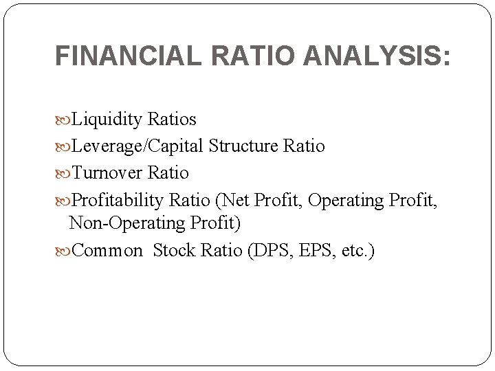 FINANCIAL RATIO ANALYSIS: Liquidity Ratios Leverage/Capital Structure Ratio Turnover Ratio Profitability Ratio (Net Profit,