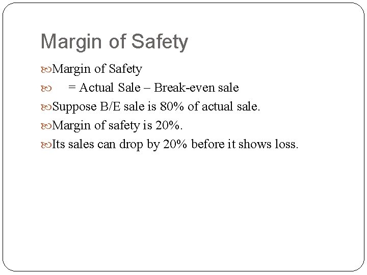 Margin of Safety = Actual Sale – Break-even sale Suppose B/E sale is 80%