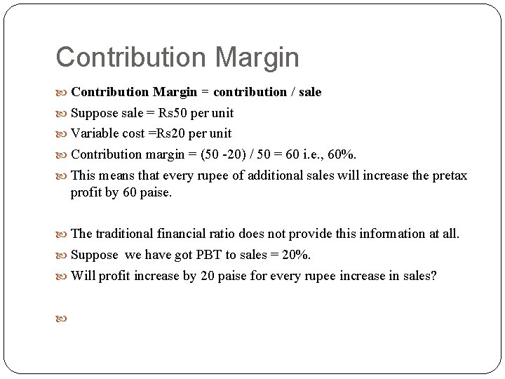 Contribution Margin = contribution / sale Suppose sale = Rs 50 per unit Variable