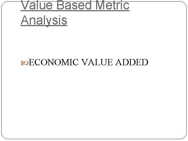 Value Based Metric Analysis ECONOMIC VALUE ADDED 