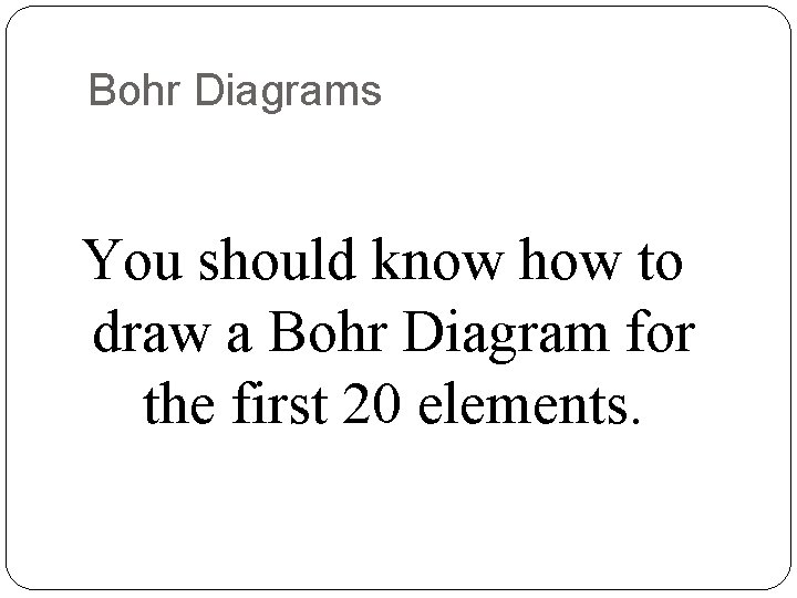 Bohr Diagrams You should know how to draw a Bohr Diagram for the first